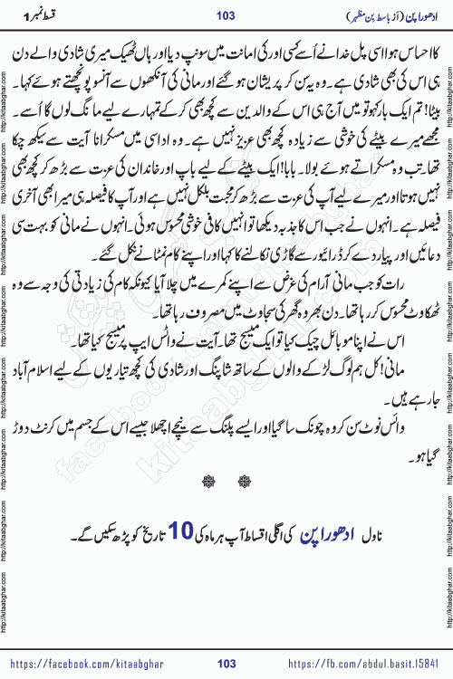 Adhoora Pan episode 2 social romantic urdu novel written in the background of Pakistani Society by Basit Bin Mazhar Rajpoot published on kitab ghar. Adhoora Pan Urdu Novel by Basit Bin Mazhar is based on the concept of sacrifice of lover for true love. It is a story of characters understanding concept of sincere love relationship. Often love demands self-sacrifice and giving up certain needs. Adhoora Pan Novel narrates the story of a Man who sacrificed his day and nights, all relations even his family to win his love but could not succeed. The struggle to win his love and facing difficulties put him towards the path of true love for his creature and GOD Almighty ALLAH.