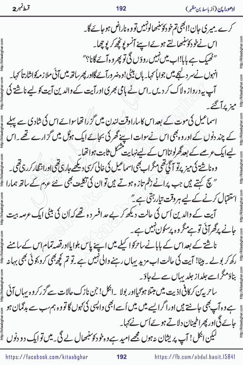 Adhoora Pan episode 3 social romantic urdu novel written in the background of Pakistani Society by Basit Bin Mazhar Rajpoot published on kitab ghar. Adhoora Pan Urdu Novel by Basit Bin Mazhar is based on the concept of sacrifice of lover for true love. It is a story of characters understanding concept of sincere love relationship. Often love demands self-sacrifice and giving up certain needs. Adhoora Pan Novel narrates the story of a Man who sacrificed his day and nights, all relations even his family to win his love but could not succeed. The struggle to win his love and facing difficulties put him towards the path of true love for his creature and GOD Almighty ALLAH.