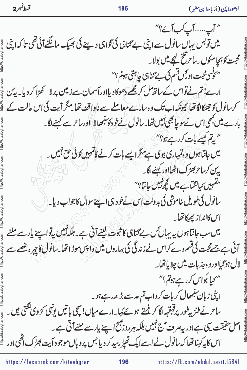 Adhoora Pan episode 3 social romantic urdu novel written in the background of Pakistani Society by Basit Bin Mazhar Rajpoot published on kitab ghar. Adhoora Pan Urdu Novel by Basit Bin Mazhar is based on the concept of sacrifice of lover for true love. It is a story of characters understanding concept of sincere love relationship. Often love demands self-sacrifice and giving up certain needs. Adhoora Pan Novel narrates the story of a Man who sacrificed his day and nights, all relations even his family to win his love but could not succeed. The struggle to win his love and facing difficulties put him towards the path of true love for his creature and GOD Almighty ALLAH.