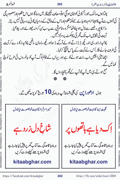 Adhoora Pan episode 3 social romantic urdu novel written in the background of Pakistani Society by Basit Bin Mazhar Rajpoot published on kitab ghar. Adhoora Pan Urdu Novel by Basit Bin Mazhar is based on the concept of sacrifice of lover for true love. It is a story of characters understanding concept of sincere love relationship. Often love demands self-sacrifice and giving up certain needs. Adhoora Pan Novel narrates the story of a Man who sacrificed his day and nights, all relations even his family to win his love but could not succeed. The struggle to win his love and facing difficulties put him towards the path of true love for his creature and GOD Almighty ALLAH.