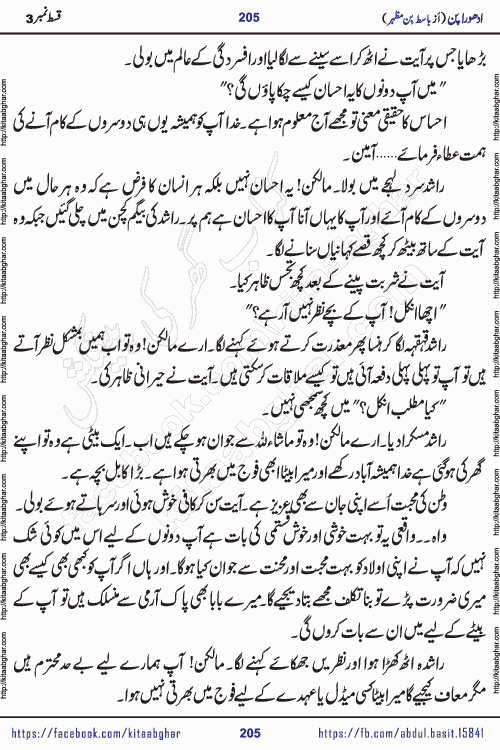 Adhoora Pan episode 3 social romantic urdu novel written in the background of Pakistani Society by Basit Bin Mazhar Rajpoot published on kitab ghar. Adhoora Pan Urdu Novel by Basit Bin Mazhar is based on the concept of sacrifice of lover for true love. It is a story of characters understanding concept of sincere love relationship. Often love demands self-sacrifice and giving up certain needs. Adhoora Pan Novel narrates the story of a Man who sacrificed his day and nights, all relations even his family to win his love but could not succeed. The struggle to win his love and facing difficulties put him towards the path of true love for his creature and GOD Almighty ALLAH.