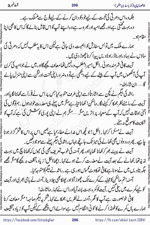 Adhoora Pan episode 3 social romantic urdu novel written in the background of Pakistani Society by Basit Bin Mazhar Rajpoot published on kitab ghar. Adhoora Pan Urdu Novel by Basit Bin Mazhar is based on the concept of sacrifice of lover for true love. It is a story of characters understanding concept of sincere love relationship. Often love demands self-sacrifice and giving up certain needs. Adhoora Pan Novel narrates the story of a Man who sacrificed his day and nights, all relations even his family to win his love but could not succeed. The struggle to win his love and facing difficulties put him towards the path of true love for his creature and GOD Almighty ALLAH.