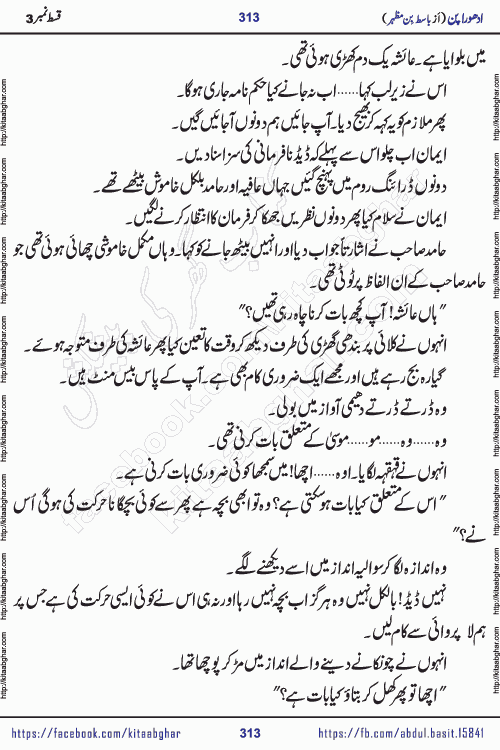 Adhoora Pan last episode 8 social romantic urdu novel written in the background of Pakistani Society by Basit Bin Mazhar Rajpoot published on kitab ghar. Adhoora Pan Urdu Novel by Basit Bin Mazhar is based on the concept of sacrifice of lover for true love. It is a story of characters understanding concept of sincere love relationship. Often love demands self-sacrifice and giving up certain needs. Adhoora Pan Novel narrates the story of a Man who sacrificed his day and nights, all relations even his family to win his love but could not succeed. The struggle to win his love and facing difficulties put him towards the path of true love for his creature and GOD Almighty ALLAH.