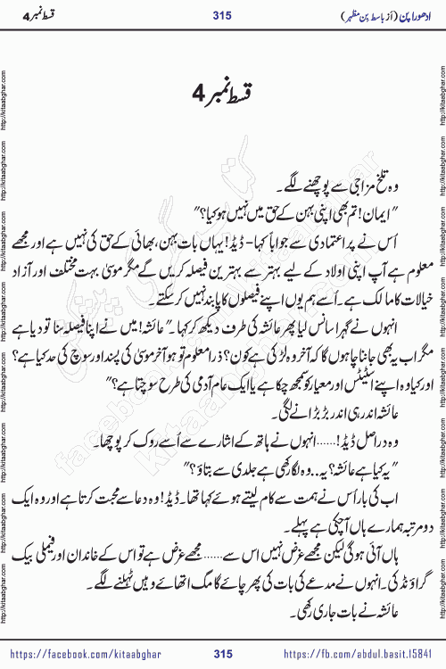 Adhoora Pan episode 5 social romantic urdu novel written in the background of Pakistani Society by Basit Bin Mazhar Rajpoot published on kitab ghar. Adhoora Pan Urdu Novel by Basit Bin Mazhar is based on the concept of sacrifice of lover for true love. It is a story of characters understanding concept of sincere love relationship. Often love demands self-sacrifice and giving up certain needs. Adhoora Pan Novel narrates the story of a Man who sacrificed his day and nights, all relations even his family to win his love but could not succeed. The struggle to win his love and facing difficulties put him towards the path of true love for his creature and GOD Almighty ALLAH.
