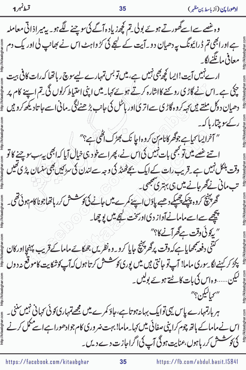 Adhoora Pan episode 5 social romantic urdu novel written in the background of Pakistani Society by Basit Bin Mazhar Rajpoot published on kitab ghar. Adhoora Pan Urdu Novel by Basit Bin Mazhar is based on the concept of sacrifice of lover for true love. It is a story of characters understanding concept of sincere love relationship. Often love demands self-sacrifice and giving up certain needs. Adhoora Pan Novel narrates the story of a Man who sacrificed his day and nights, all relations even his family to win his love but could not succeed. The struggle to win his love and facing difficulties put him towards the path of true love for his creature and GOD Almighty ALLAH.