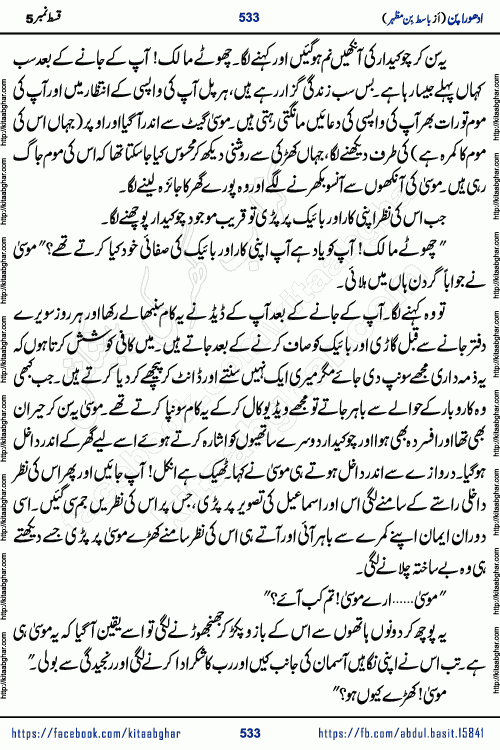 Adhoora Pan last episode 8 social romantic urdu novel written in the background of Pakistani Society by Basit Bin Mazhar Rajpoot published on kitab ghar. Adhoora Pan Urdu Novel by Basit Bin Mazhar is based on the concept of sacrifice of lover for true love. It is a story of characters understanding concept of sincere love relationship. Often love demands self-sacrifice and giving up certain needs. Adhoora Pan Novel narrates the story of a Man who sacrificed his day and nights, all relations even his family to win his love but could not succeed. The struggle to win his love and facing difficulties put him towards the path of true love for his creature and GOD Almighty ALLAH.