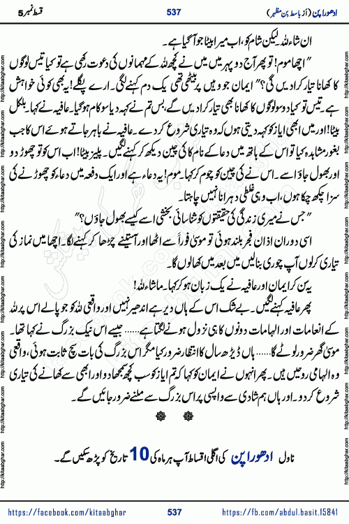 Adhoora Pan episode 6 social romantic urdu novel written in the background of Pakistani Society by Basit Bin Mazhar Rajpoot published on kitab ghar. Adhoora Pan Urdu Novel by Basit Bin Mazhar is based on the concept of sacrifice of lover for true love. It is a story of characters understanding concept of sincere love relationship. Often love demands self-sacrifice and giving up certain needs. Adhoora Pan Novel narrates the story of a Man who sacrificed his day and nights, all relations even his family to win his love but could not succeed. The struggle to win his love and facing difficulties put him towards the path of true love for his creature and GOD Almighty ALLAH.