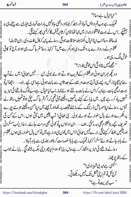 Adhoora Pan last episode 8 social romantic urdu novel written in the background of Pakistani Society by Basit Bin Mazhar Rajpoot published on kitab ghar. Adhoora Pan Urdu Novel by Basit Bin Mazhar is based on the concept of sacrifice of lover for true love. It is a story of characters understanding concept of sincere love relationship. Often love demands self-sacrifice and giving up certain needs. Adhoora Pan Novel narrates the story of a Man who sacrificed his day and nights, all relations even his family to win his love but could not succeed. The struggle to win his love and facing difficulties put him towards the path of true love for his creature and GOD Almighty ALLAH.