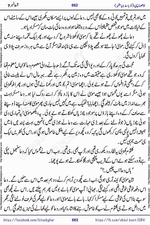Adhoora Pan episode 7 social romantic urdu novel written in the background of Pakistani Society by Basit Bin Mazhar Rajpoot published on kitab ghar. Adhoora Pan Urdu Novel by Basit Bin Mazhar is based on the concept of sacrifice of lover for true love. It is a story of characters understanding concept of sincere love relationship. Often love demands self-sacrifice and giving up certain needs. Adhoora Pan Novel narrates the story of a Man who sacrificed his day and nights, all relations even his family to win his love but could not succeed. The struggle to win his love and facing difficulties put him towards the path of true love for his creature and GOD Almighty ALLAH.