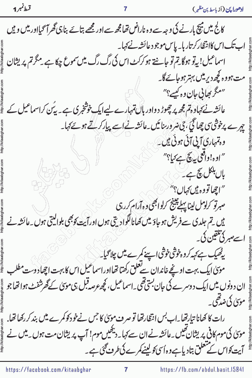 Adhoora Pan episode 2 social romantic urdu novel written in the background of Pakistani Society by Basit Bin Mazhar Rajpoot published on kitab ghar. Adhoora Pan Urdu Novel by Basit Bin Mazhar is based on the concept of sacrifice of lover for true love. It is a story of characters understanding concept of sincere love relationship. Often love demands self-sacrifice and giving up certain needs. Adhoora Pan Novel narrates the story of a Man who sacrificed his day and nights, all relations even his family to win his love but could not succeed. The struggle to win his love and facing difficulties put him towards the path of true love for his creature and GOD Almighty ALLAH.