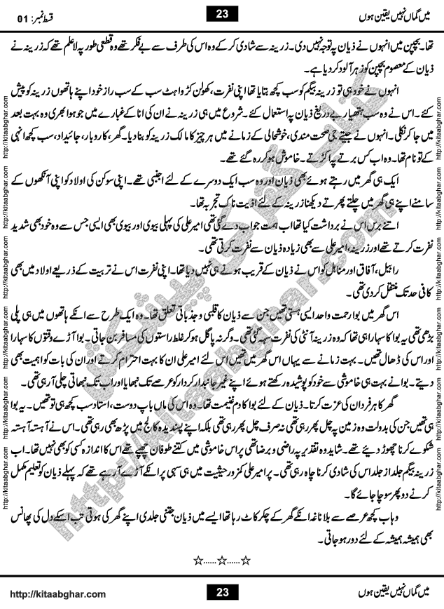 Me Guman Nahi Yaqeen Hoon is a Social Romantic Urdu Novel written by Nabila Abar Raja an established Urdu Digest Writer, Novelist and Struggling Dramatist. Me Guman Nahi Yaqeen Hoon Novel is a story of Family Bonds and Relationships. The novel is being serialized in Monthly Kiran Digest, started from March-2015. The Novel will soon be available in Book Form, published by Ilm o Irfan Publishers, Lahore