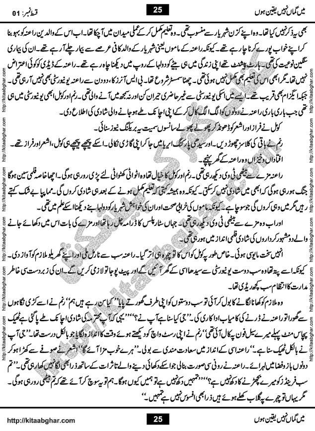 Me Guman Nahi Yaqeen Hoon is a Social Romantic Urdu Novel written by Nabila Abar Raja an established Urdu Digest Writer, Novelist and Struggling Dramatist. Me Guman Nahi Yaqeen Hoon Novel is a story of Family Bonds and Relationships. The novel is being serialized in Monthly Kiran Digest, started from March-2015. The Novel will soon be available in Book Form, published by Ilm o Irfan Publishers, Lahore