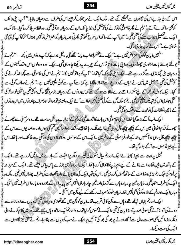 Me Guman Nahi Yaqeen Hoon is a Social Romantic Urdu Novel written by Nabila Abar Raja an established Urdu Digest Writer, Novelist and Struggling Dramatist. Me Guman Nahi Yaqeen Hoon Novel is a story of Family Bonds and Relationships. The novel is being serialized in Monthly Kiran Digest, started from March-2015. The Novel will soon be available in Book Form, published by Ilm o Irfan Publishers, Lahore