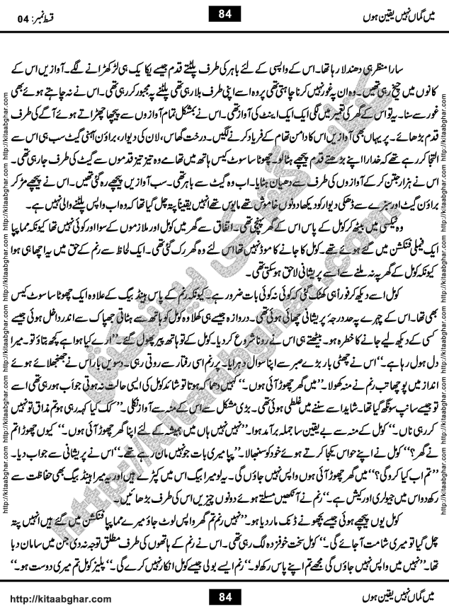 Me Guman Nahi Yaqeen Hoon is a Social Romantic Urdu Novel written by Nabila Abar Raja an established Urdu Digest Writer, Novelist and Struggling Dramatist. Me Guman Nahi Yaqeen Hoon Novel is a story of Family Bonds and Relationships. The novel is being serialized in Monthly Kiran Digest, started from March-2015. The Novel will soon be available in Book Form, published by Ilm o Irfan Publishers, Lahore