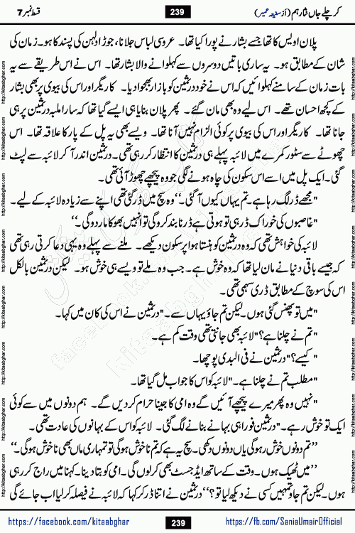 kar chale jaan nisar hum episode 7 social romantic urdu novel by Saniya Umair published on kitab ghar. Kar Chale Jaan Nisar Hum Urdu Novel by Saniya Umair is based on the story about justice emerging from the land of oppression. It is a story of characters swinging between good and evil. It is about Pharaoh-like humans who consider themselves the source of wisdom and power. It is a story of characters who fight for their rights and stand firm on the truth. It is about Zahila who was separated from her land, it is about Durre Samin who was deprived of education and awareness.