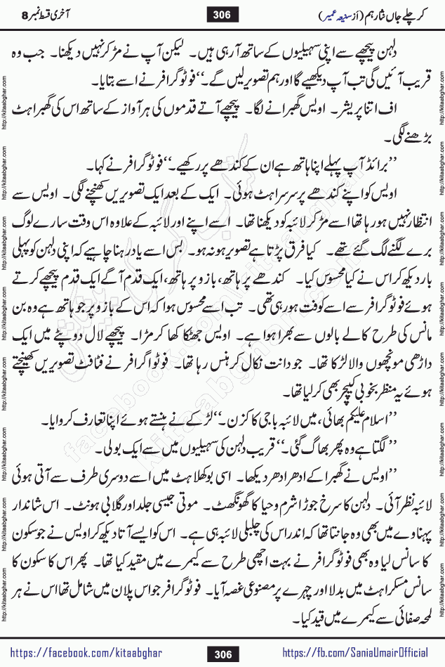 kar chale jaan nisar hum last episode 8 social romantic urdu novel by Saniya Umair published on kitab ghar. Kar Chale Jaan Nisar Hum Urdu Novel by Saniya Umair is based on the story about justice emerging from the land of oppression. It is a story of characters swinging between good and evil. It is about Pharaoh-like humans who consider themselves the source of wisdom and power. It is a story of characters who fight for their rights and stand firm on the truth. It is about Zahila who was separated from her land, it is about Durre Samin who was deprived of education and awareness.